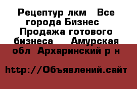 Рецептур лкм - Все города Бизнес » Продажа готового бизнеса   . Амурская обл.,Архаринский р-н